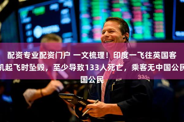 配资专业配资门户 一文梳理！印度一飞往英国客机起飞时坠毁，至少导致133人死亡，乘客无中国公民