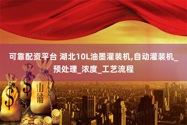 可靠配资平台 湖北10L油墨灌装机,自动灌装机_预处理_浓度_工艺流程