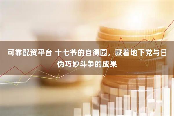可靠配资平台 十七爷的自得园，藏着地下党与日伪巧妙斗争的成果
