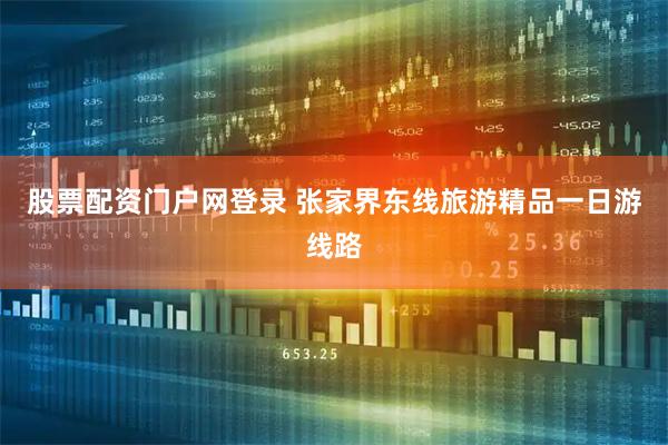 股票配资门户网登录 张家界东线旅游精品一日游线路