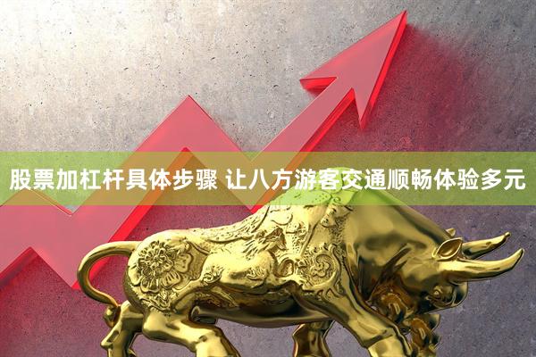股票加杠杆具体步骤 让八方游客交通顺畅体验多元