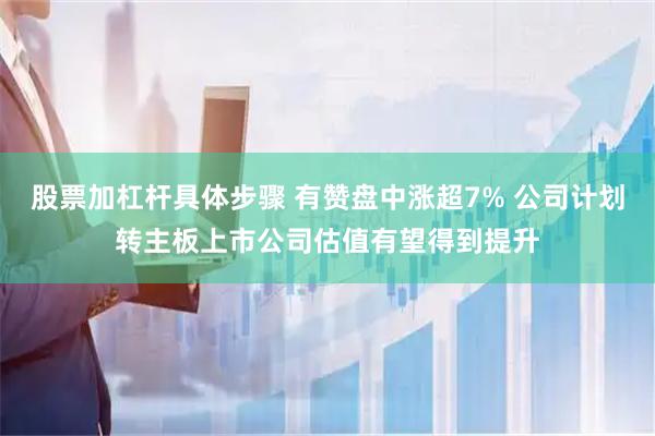 股票加杠杆具体步骤 有赞盘中涨超7% 公司计划转主板上市公司估值有望得到提升