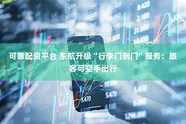 可靠配资平台 东航升级“行李门到门”服务：旅客可空手出行