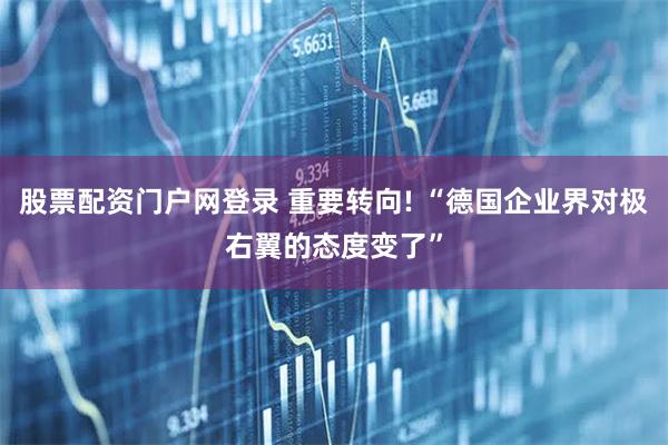 股票配资门户网登录 重要转向! “德国企业界对极右翼的态度变了”