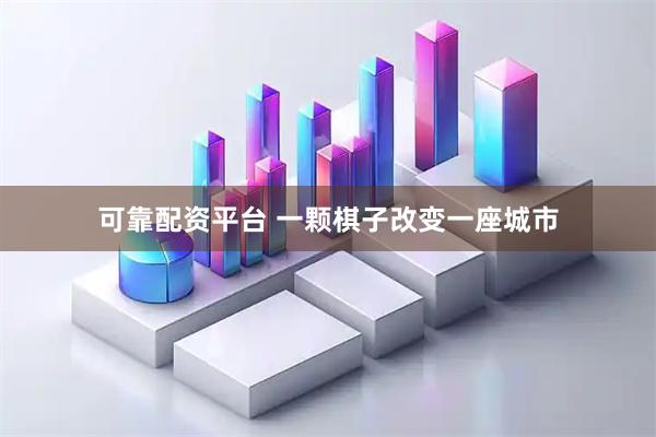 可靠配资平台 一颗棋子改变一座城市