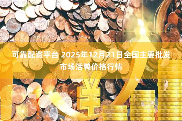 可靠配资平台 2025年12月21日全国主要批发市场活鸭价格行情
