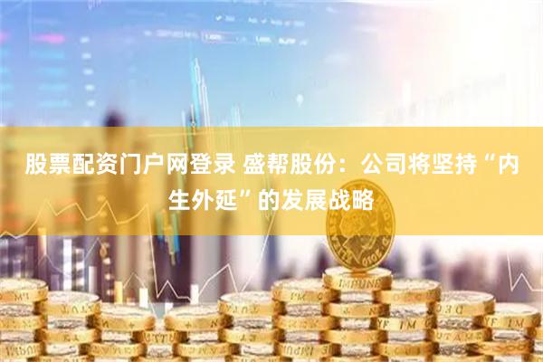 股票配资门户网登录 盛帮股份：公司将坚持“内生外延”的发展战略